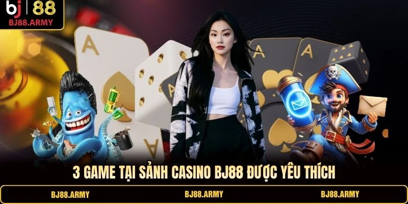 3 game tại sảnh Casino BJ88 được yêu thích