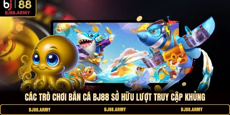 Các trò chơi bắn cá BJ88 sở hữu lượt truy cập khủng
