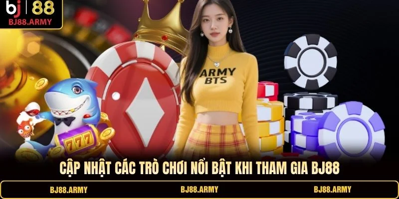 Cập nhật các trò chơi nổi bật khi tham gia BJ88