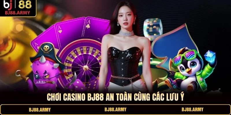 Chơi Casino BJ88 an toàn cùng các lưu ý