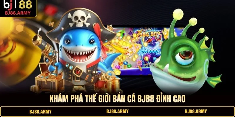 Khám phá thế giới bắn cá BJ88 đỉnh cao