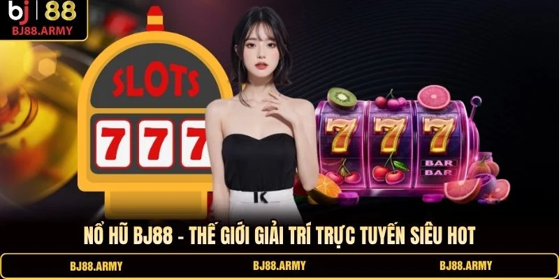 Nổ hũ BJ88 - thế giới giải trí trực tuyến siêu hot