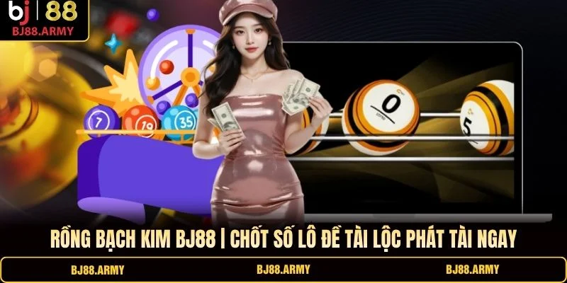 Rồng Bạch Kim BJ88 | Chốt Số Lô Đề Tài Lộc Phát Tài Ngay